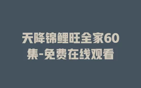 天降锦鲤旺全家60集-免费在线观看