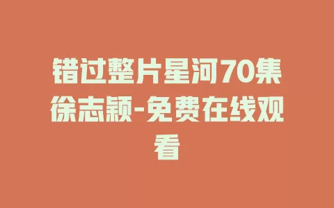 错过整片星河70集徐志颖-免费在线观看
