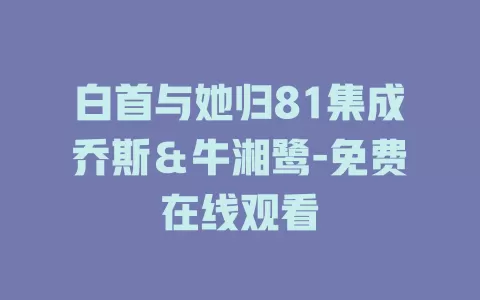 白首与她归81集成乔斯＆牛湘鹭-免费在线观看
