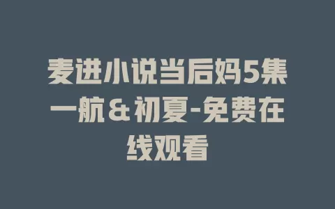 麦进小说当后妈5集一航＆初夏-免费在线观看