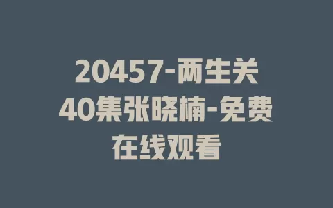 20457-两生关40集张晓楠-免费在线观看