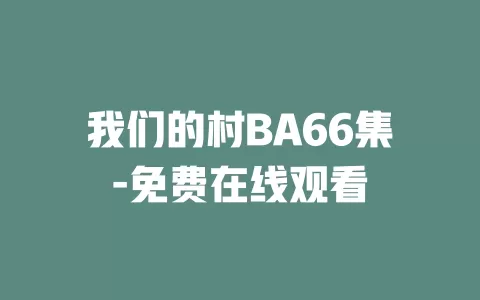 我们的村BA66集-免费在线观看