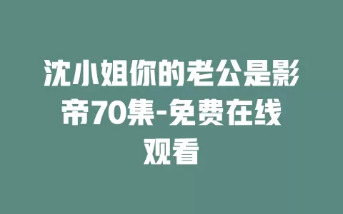 沈小姐你的老公是影帝70集-免费在线观看