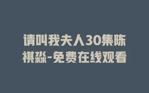 请叫我夫人30集陈祺淼-免费在线观看