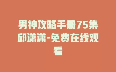 男神攻略手册75集邱潇潇-免费在线观看