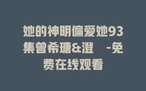 她的神明偏爱她93集曾希瑭&澄芓-免费在线观看