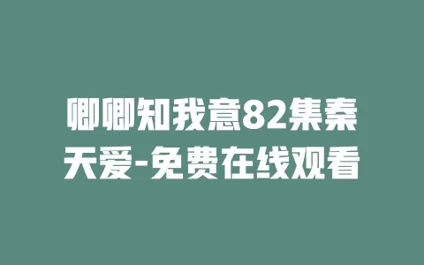 卿卿知我意82集秦天爱-免费在线观看