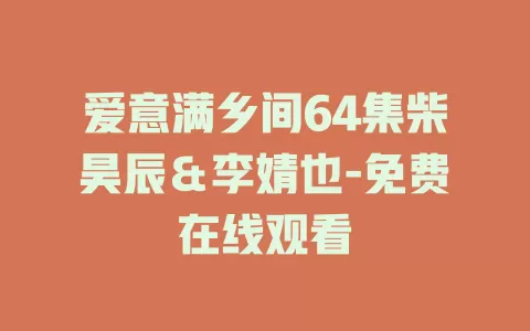 爱意满乡间64集柴昊辰＆李婧也-免费在线观看