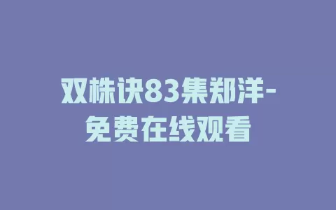 双株诀83集郑洋-免费在线观看