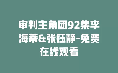 审判主角团92集李海蒂&张钰静-免费在线观看