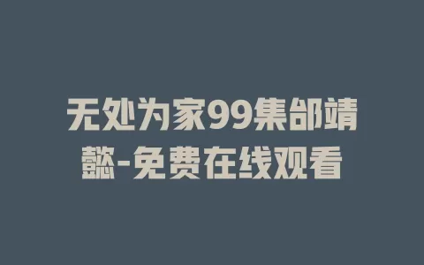 无处为家99集邰靖懿-免费在线观看