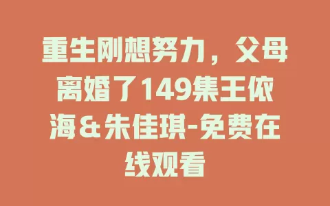 重生刚想努力，父母离婚了149集王依海＆朱佳琪-免费在线观看