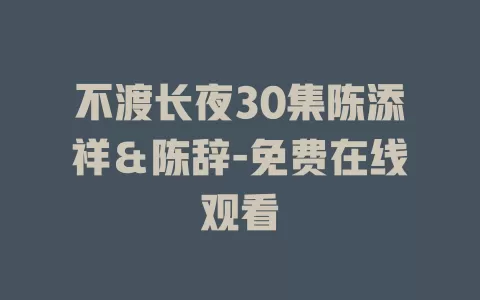 不渡长夜30集陈添祥＆陈辞-免费在线观看
