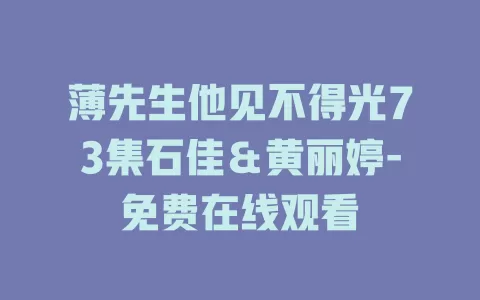 薄先生他见不得光73集石佳＆黄丽婷-免费在线观看