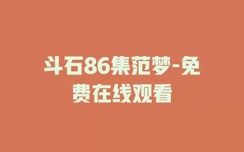斗石86集范梦-免费在线观看