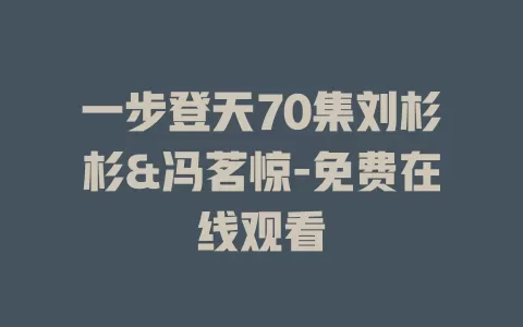 一步登天70集刘杉杉&冯茗惊-免费在线观看