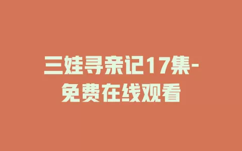 三娃寻亲记17集-免费在线观看