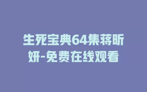 生死宝典64集蒋昕妍-免费在线观看