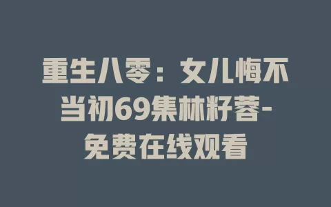 重生八零：女儿悔不当初69集林籽蓉-免费在线观看