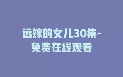 远嫁的女儿30集-免费在线观看
