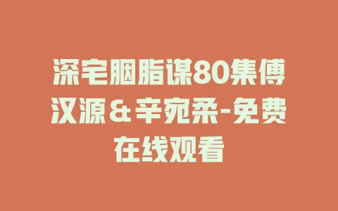 深宅胭脂谋80集傅汉源＆辛宛柔-免费在线观看