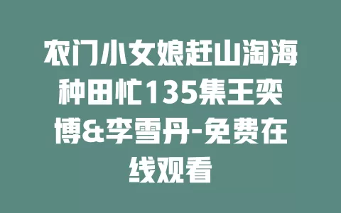 农门小女娘赶山淘海种田忙135集王奕博&李雪丹-免费在线观看