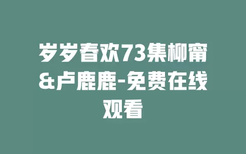 岁岁春欢73集柳甯&卢鹿鹿-免费在线观看
