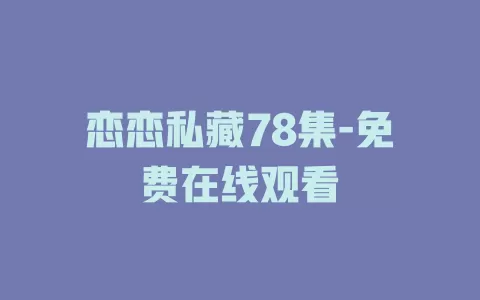 恋恋私藏78集-免费在线观看