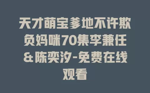 天才萌宝爹地不许欺负妈咪70集李兼任＆陈奕汐-免费在线观看