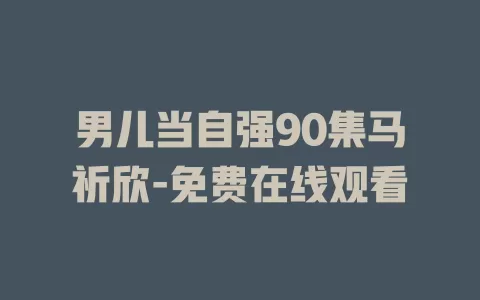 男儿当自强90集马祈欣-免费在线观看