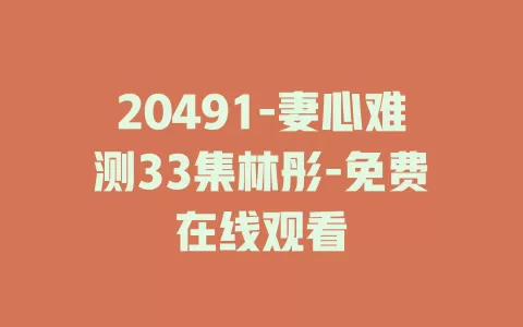 20491-妻心难测33集林彤-免费在线观看
