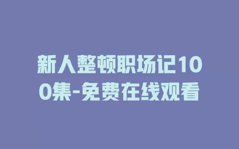 新人整顿职场记100集-免费在线观看