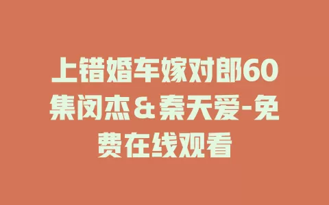 上错婚车嫁对郎60集闵杰＆秦天爱-免费在线观看