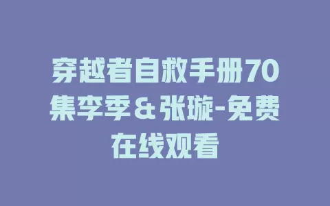 穿越者自救手册70集李季＆张璇-免费在线观看