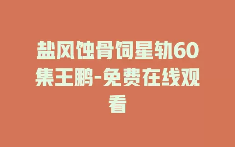 盐风蚀骨饲星轨60集王鹏-免费在线观看