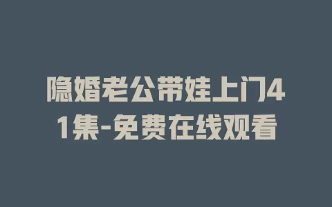 隐婚老公带娃上门41集-免费在线观看