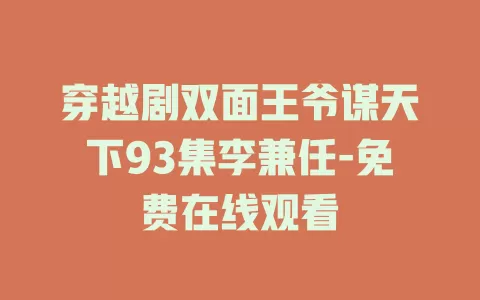 穿越剧双面王爷谋天下93集李兼任-免费在线观看
