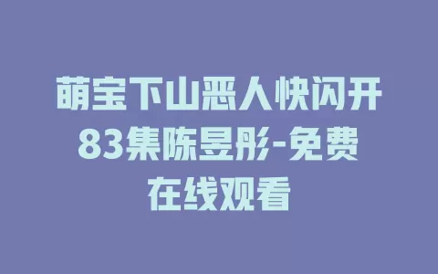 萌宝下山恶人快闪开83集陈昱彤-免费在线观看