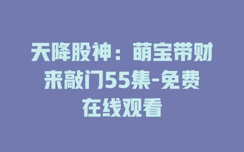 天降股神：萌宝带财来敲门55集-免费在线观看