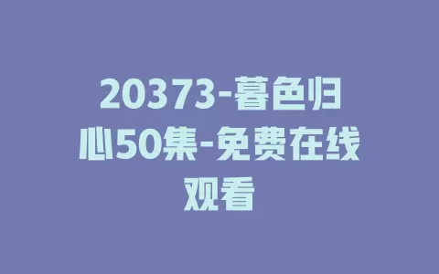 20373-暮色归心50集-免费在线观看