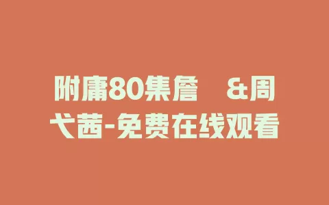 附庸80集詹琸&周弋茜-免费在线观看