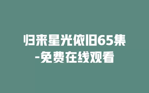 归来星光依旧65集-免费在线观看