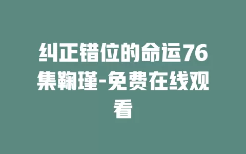 纠正错位的命运76集鞠瑾-免费在线观看