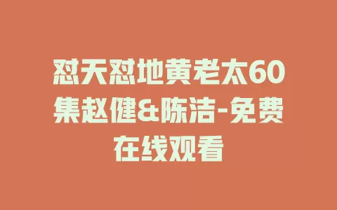 怼天怼地黄老太60集赵健&陈洁-免费在线观看