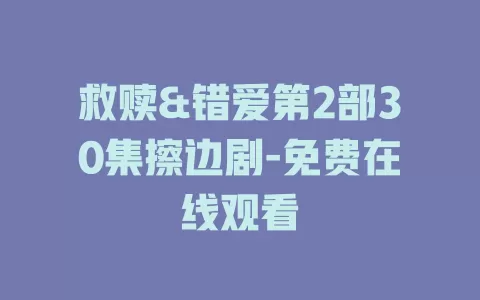 救赎&错爱第2部30集擦边剧-免费在线观看