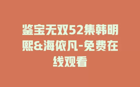 鉴宝无双52集韩明熙&海依凡-免费在线观看