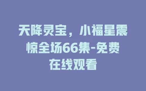 天降灵宝，小福星震惊全场66集-免费在线观看