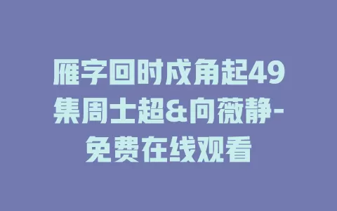 雁字回时戍角起49集周士超&向薇静-免费在线观看